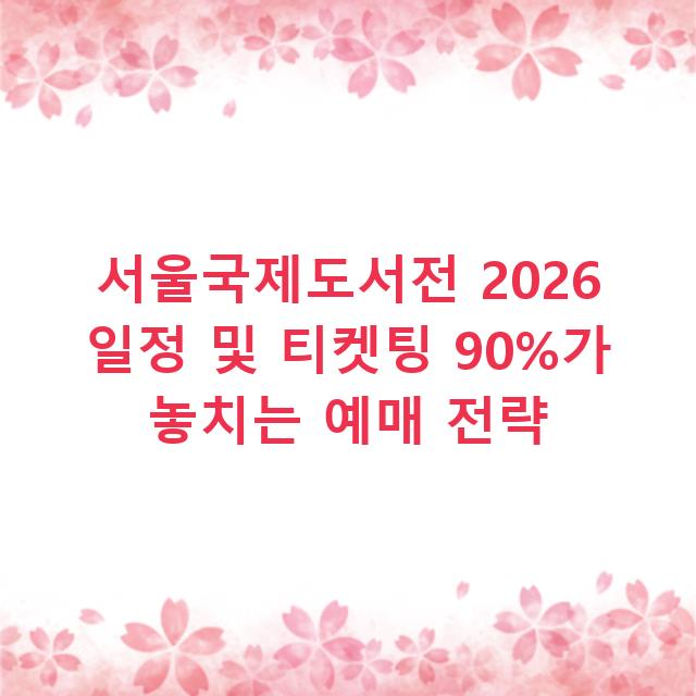 서울국제도서전 2026 일정 및 티켓팅 90%가 놓치는 예매 전략