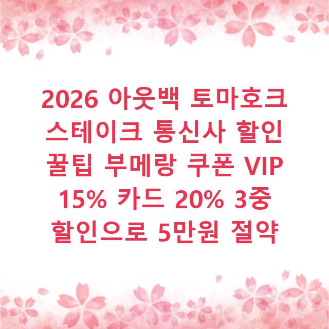 2026 아웃백 토마호크 스테이크 통신사 할인 꿀팁 부메랑 쿠폰 VIP 15% 카드 20% 3중 할인으로 5만원 절약
