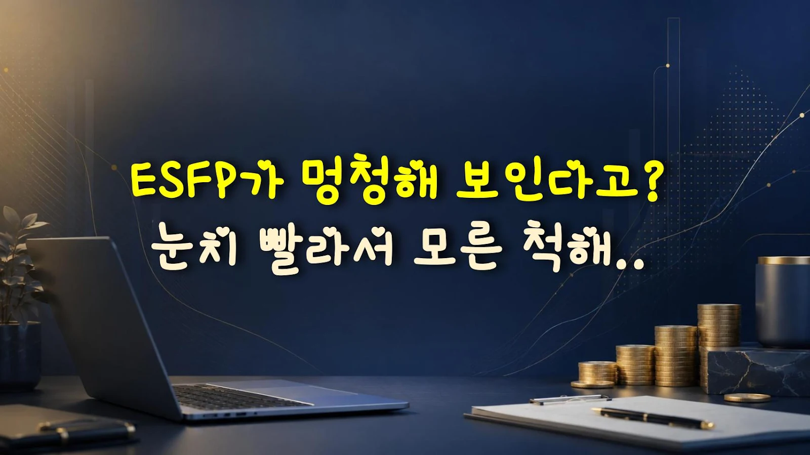ESFP가 멍청해 보인다고? 눈치 빨라서 모른 척해주는 거다