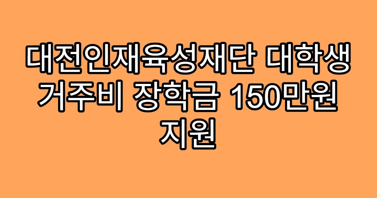 대전인재육성재단 대학생 거주비 장학금 150만원 지원