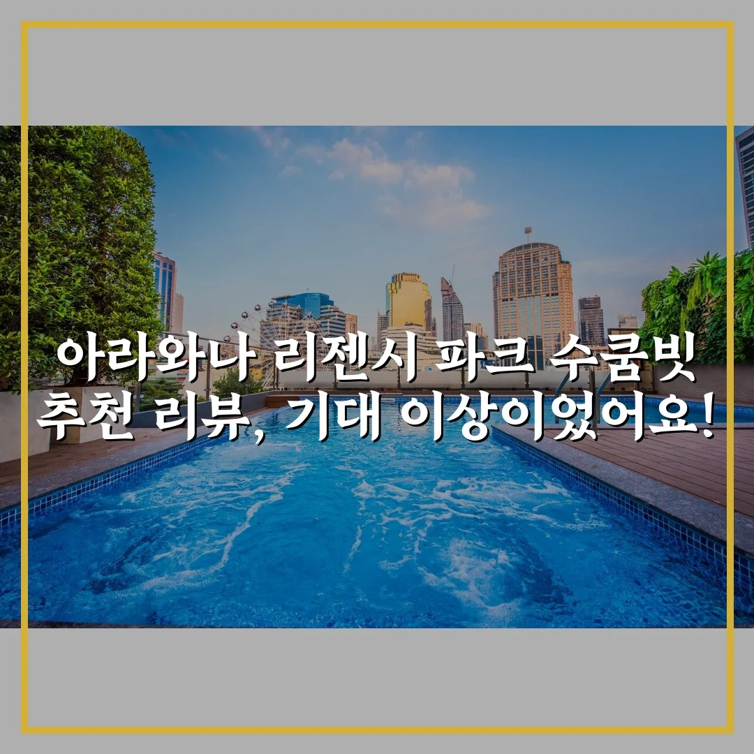 아라와나 리젠시 파크 수쿰빗 추천 리뷰, 기대 이상이었어요!