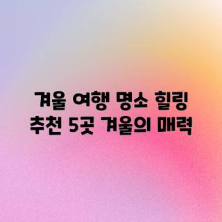 겨울 여행, 힐링 여행, 겨울 휴식, 여행 추천, 겨울 여행지