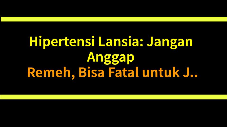 Hipertensi Lansia: Jangan Anggap Remeh, Bisa Fatal untuk Jantung dan Otak!