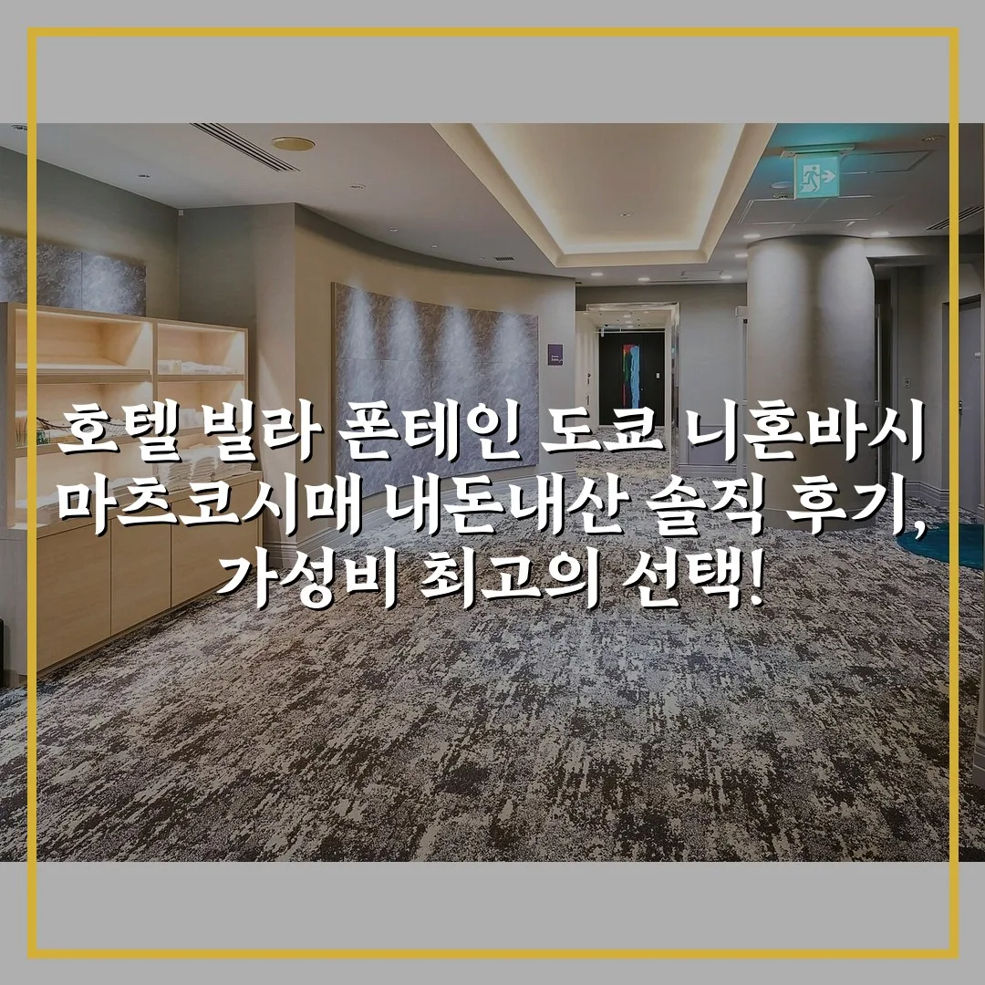 호텔 빌라 폰테인 도쿄 니혼바시 마츠코시매 내돈내산 솔직 후기, 가성비 최고의 선택!