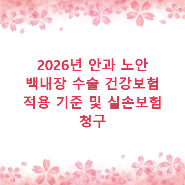 2026년 안과 노안 백내장 수술 건강보험 적용 기준 및 실손보험 청구