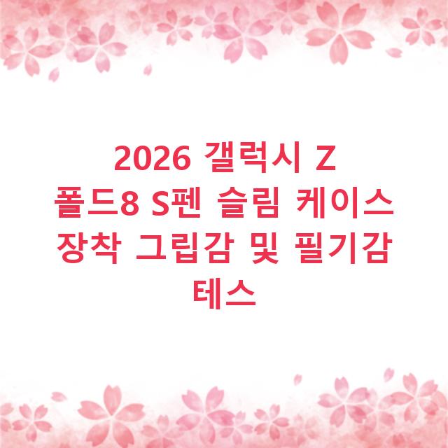 2026 갤럭시 Z 폴드8 S펜 슬림 케이스 장착 그립감 및 필기감 테스