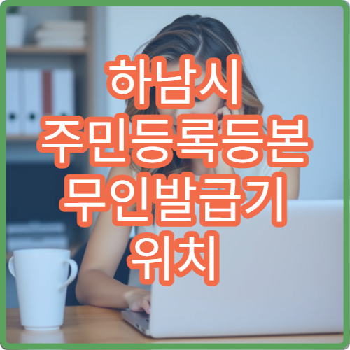 하남시 주민등록등본 무인발급기 위치 주민센터 발급기 이용 방법 안내