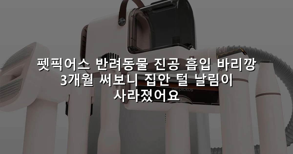 펫픽어스 반려동물 진공 흡입 바리깡 3개월 써보니 집안 털 날림이 사라졌어요