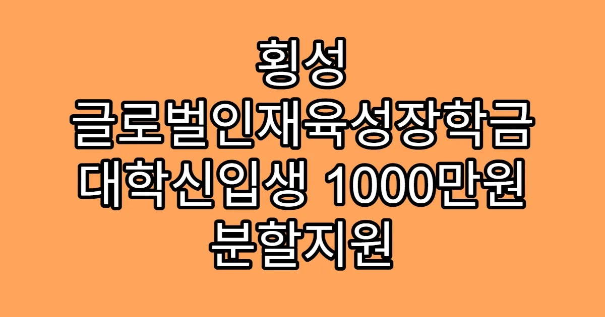 횡성 글로벌인재육성장학금 대학신입생 1000만원 분할지원