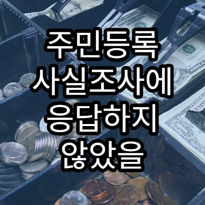 주민등록 사실조사에 응답하지 않았을 때 발생하는 문제