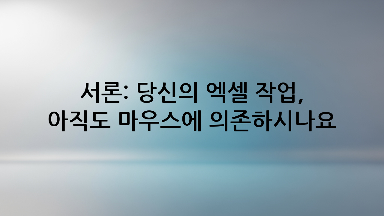 서론: 당신의 엑셀 작업, 아직도 마우스에 의존하시나요?