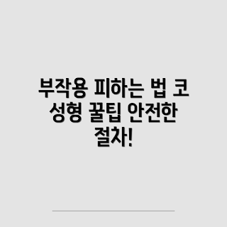 코 성형 부작용, 부작용 피하는 팁, 성형 수술 초보, 안전한 코 성형, 코 성형 후 관리
