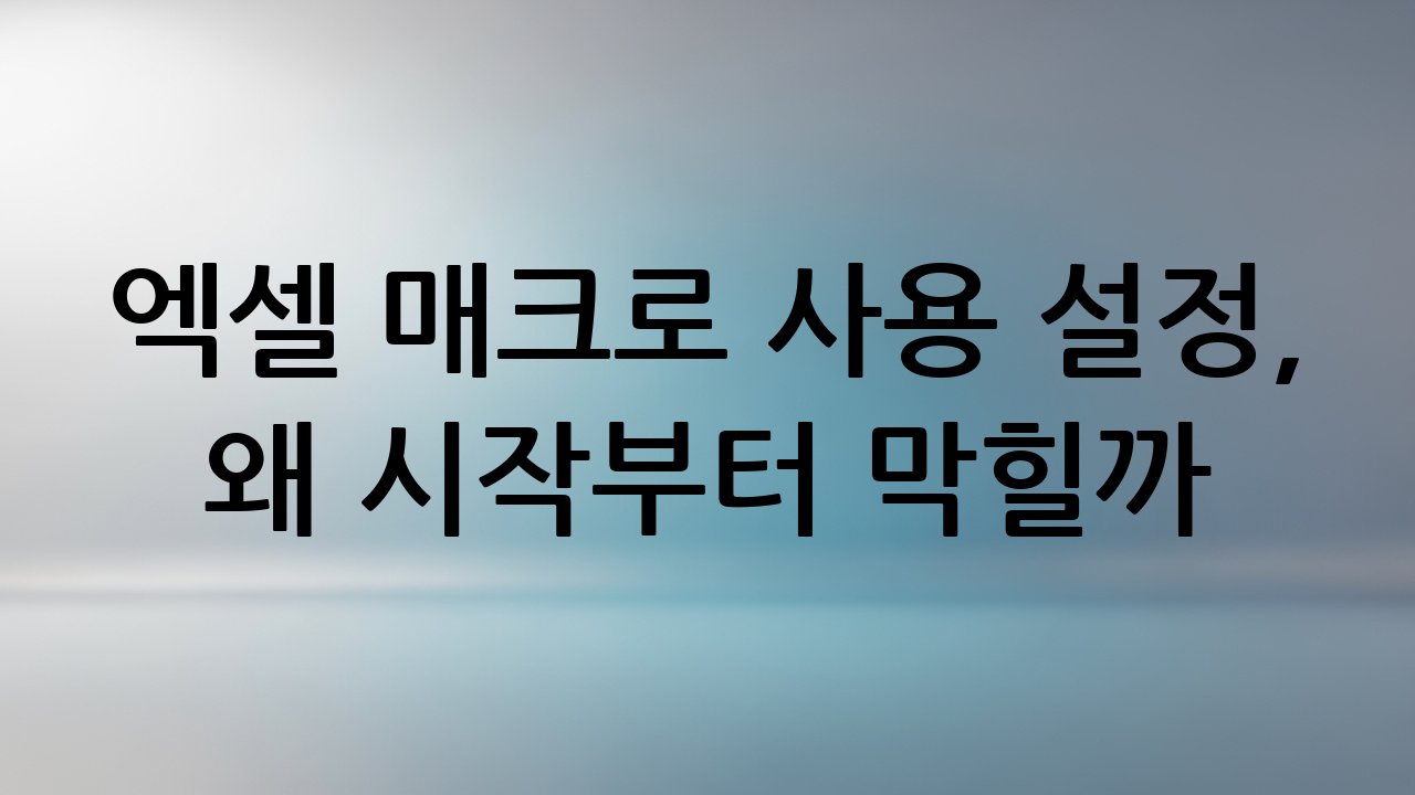 엑셀 매크로 사용 설정, 왜 시작부터 막힐까?