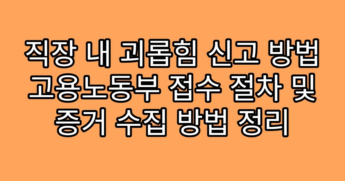 직장 내 괴롭힘 신고 방법 고용노동부 접수 절차 및 증거 수집 방법 정리