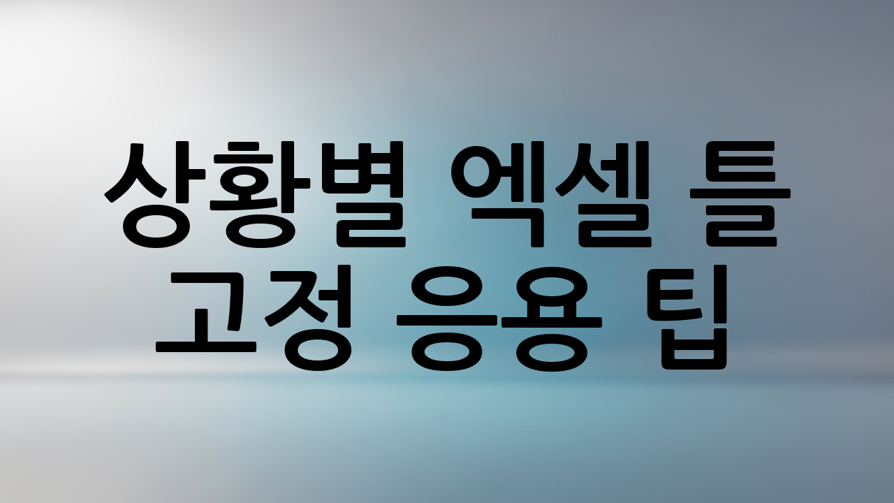 상황별 엑셀 틀 고정 응용 팁