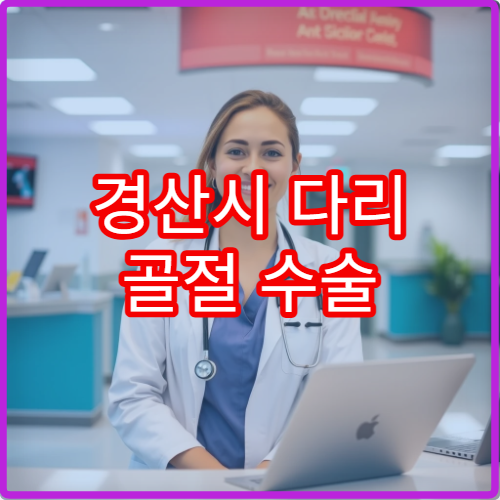 경산시 다리 골절 수술 및 깁스 치료 가능한 병원