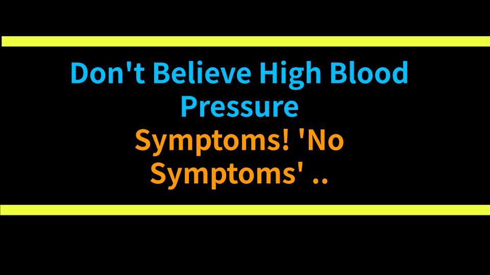 Dont Believe High Blood Pressure Symptoms! No Symptoms Is the Most Dangerous Lie