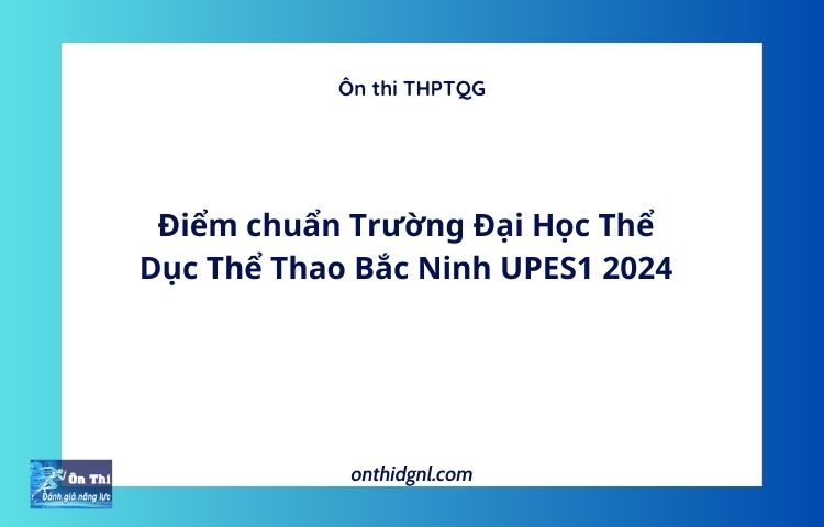 Điểm chuẩn Trường Đại Học Thể Dục Thể Thao Bắc Ninh UPES1 2024