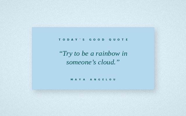 The Good Daily quote graphic for 2026-08-17: Try to be a rainbow in someone’s cloud. — Maya Angelou