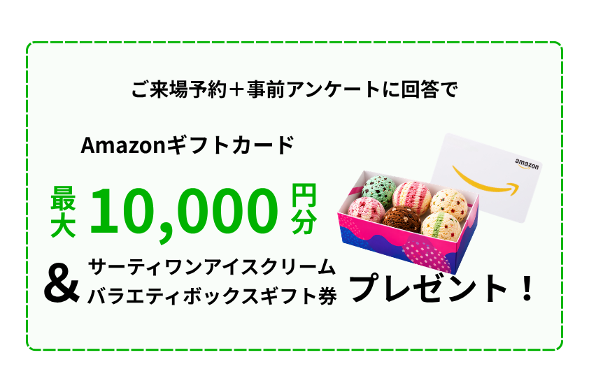 来場予約＋事前アンケート回答でAmazonギフトカード最大10,000円分＆サーティワンアイスクリームバラエティボックスギフト券プレゼント