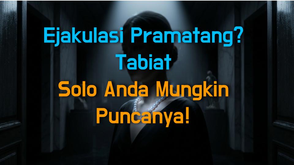 Ejakulasi Pramatang? Tabiat Solo Anda Mungkin Puncanya!