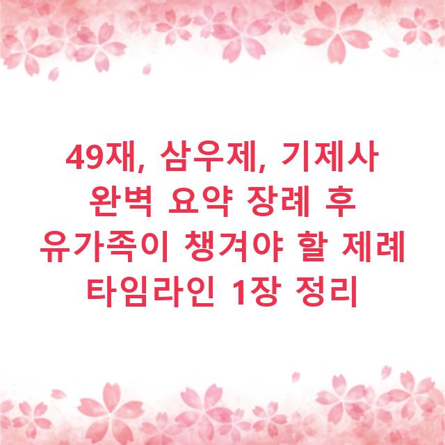 49재, 삼우제, 기제사 완벽 요약 장례 후 유가족이 챙겨야 할 제례 타임라인 1장 정리