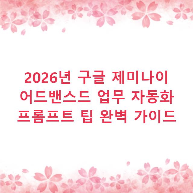 2026년 구글 제미나이 어드밴스드 업무 자동화 프롬프트 팁 완벽 가이드