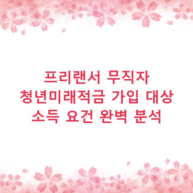 프리랜서 무직자 청년미래적금 가입 대상 소득 요건 완벽 분석