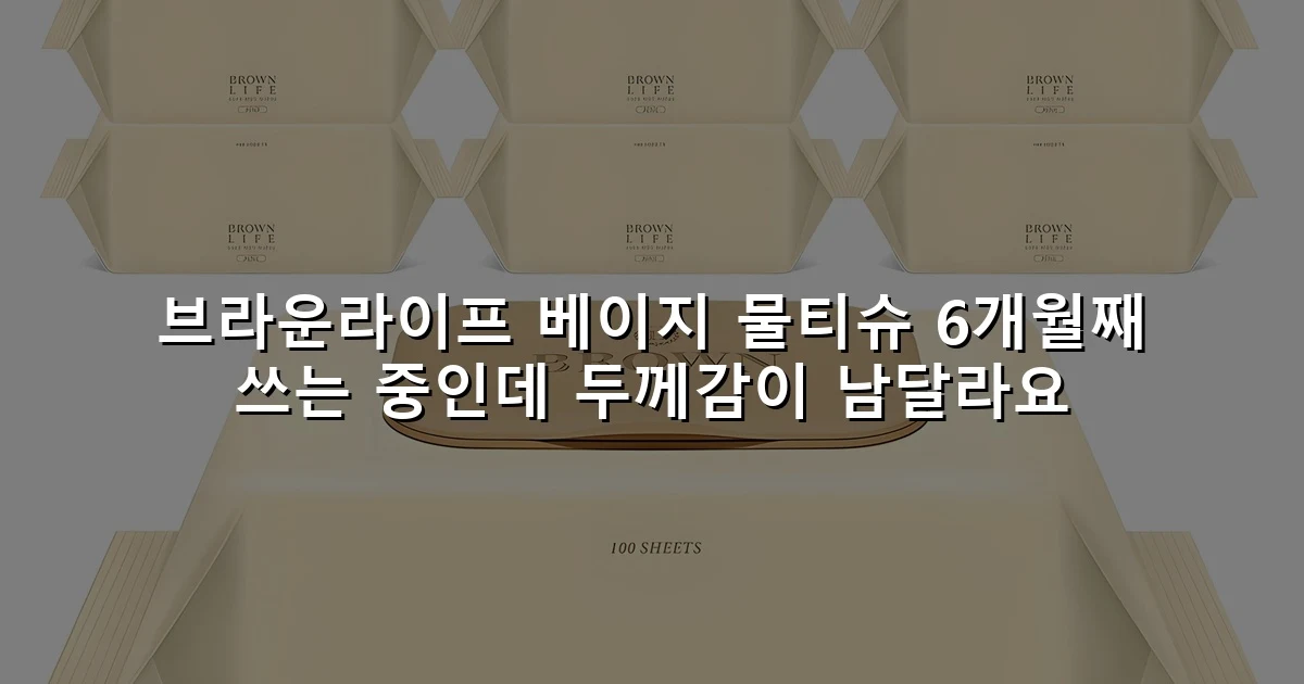 브라운라이프 베이지 물티슈 6개월째 쓰는 중인데 두께감이 남달라요