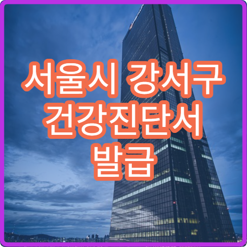 서울시 강서구 건강진단서 발급 비용 취업 제출용 건강검진 절차 안내