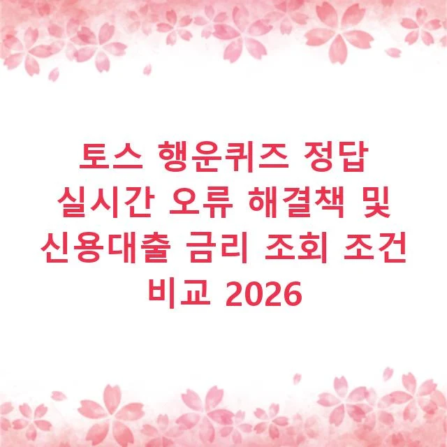 토스 행운퀴즈 정답 실시간 오류 해결책 및 신용대출 금리 조회 조건 비교 2026