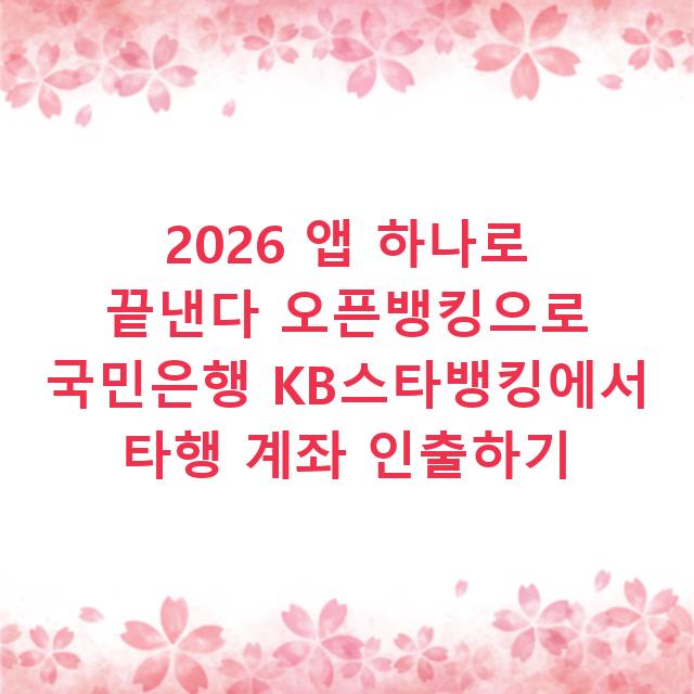 2026 앱 하나로 끝낸다 오픈뱅킹으로 국민은행 KB스타뱅킹에서 타행 계좌 인출하기