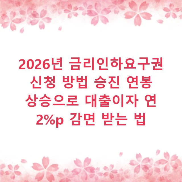 2026년 금리인하요구권 신청 방법 승진 연봉 상승으로 대출이자 연 2%p 감면 받는 법