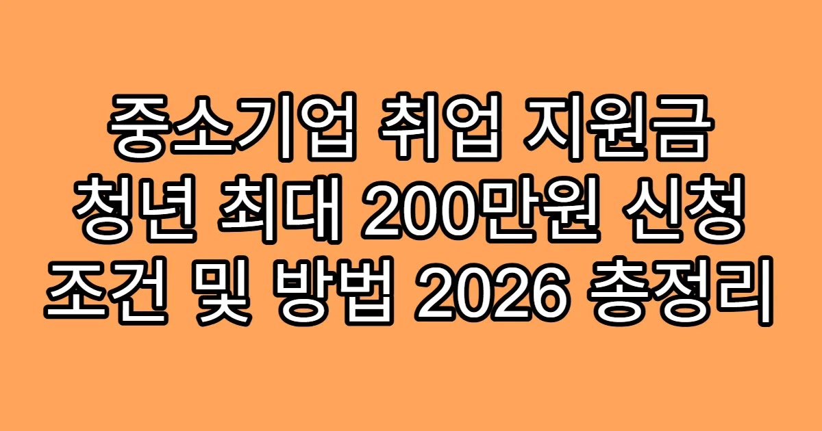 중소기업 취업 지원금 청년 최대 200만원 신청 조건 및 방법 2026 총정리
