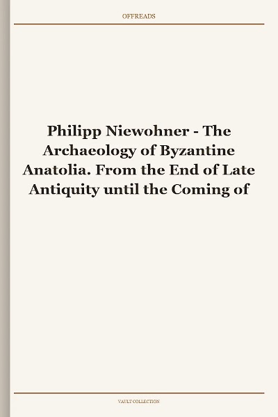 The Archaeology of Byzantine Anatolia. From the End of Late Antiquity until the Coming of the Turks