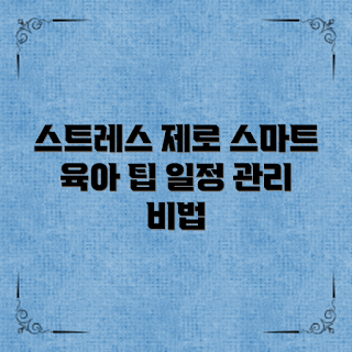 육아일정관리, 육아 스트레스 감소, 스마트 육아 팁, 육아 계획 방법, 효율적인 육아 관리