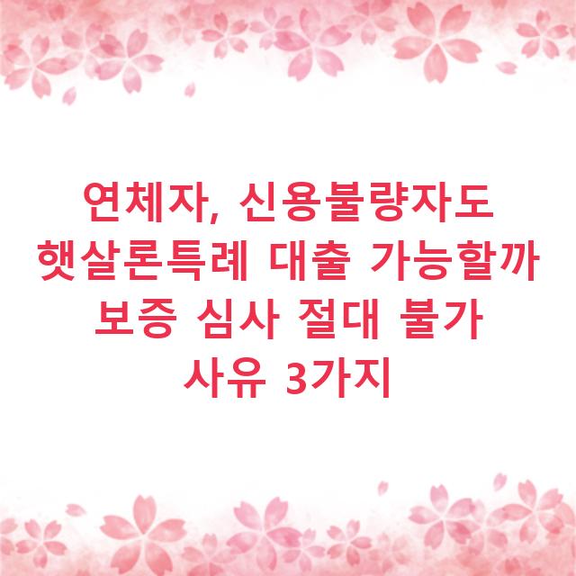 연체자, 신용불량자도 햇살론특례 대출 가능할까 보증 심사 절대 불가 사유 3가지