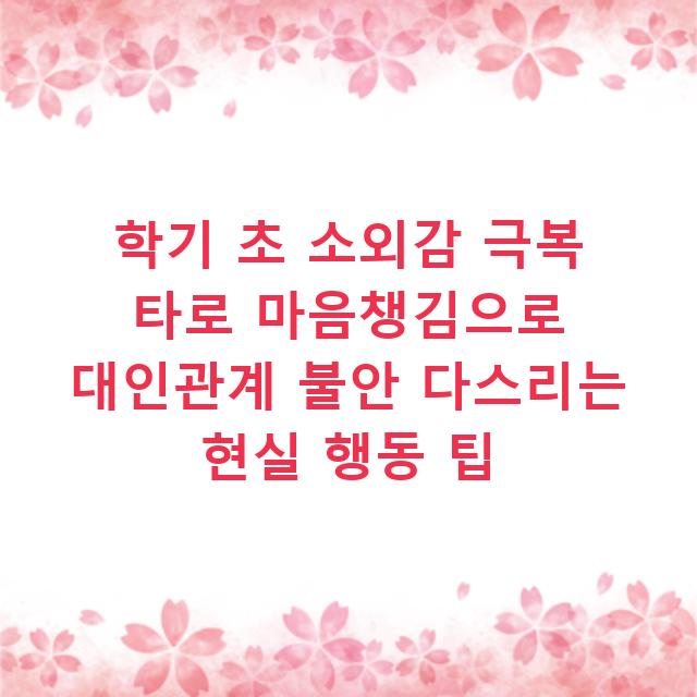 학기 초 소외감 극복 타로 마음챙김으로 대인관계 불안 다스리는 현실 행동 팁