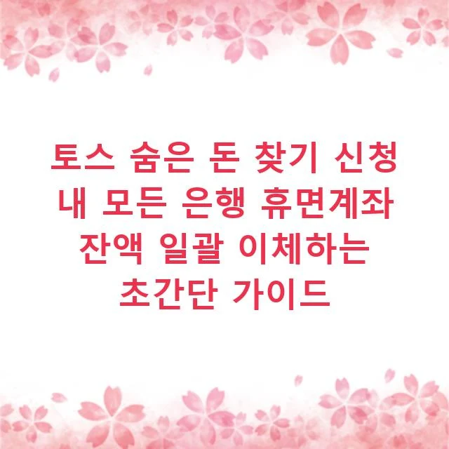 토스 숨은 돈 찾기 신청 내 모든 은행 휴면계좌 잔액 일괄 이체하는 초간단 가이드