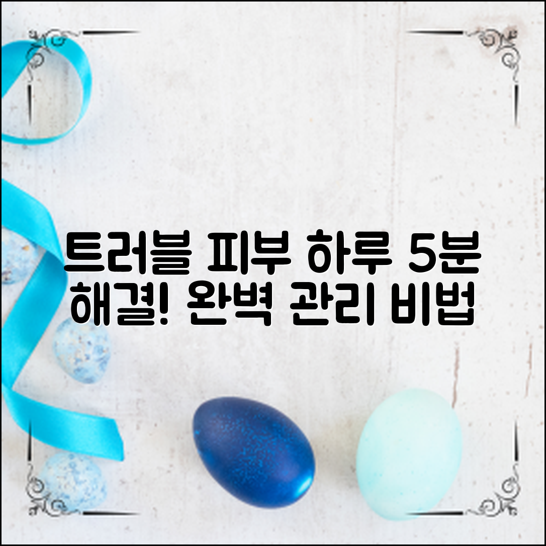 트러블 피부 관리, 하루 5분으로 완벽 해결!