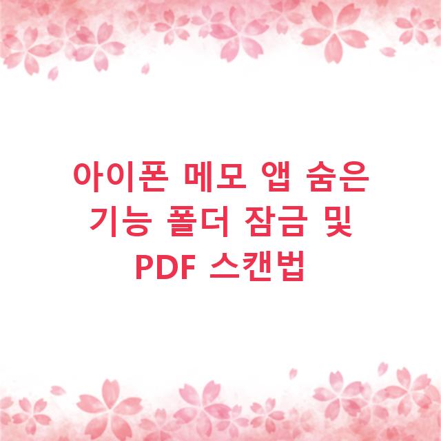 아이폰 메모 앱 숨은 기능 폴더 잠금 및 PDF 스캔법