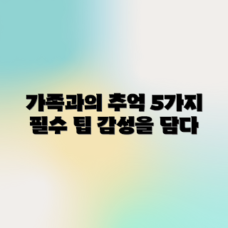 감성 가득한 가족여행 사진 남기기, 가족여행 팁, 사진 촬영 방법, 감성 사진, 여행 추억 남기기