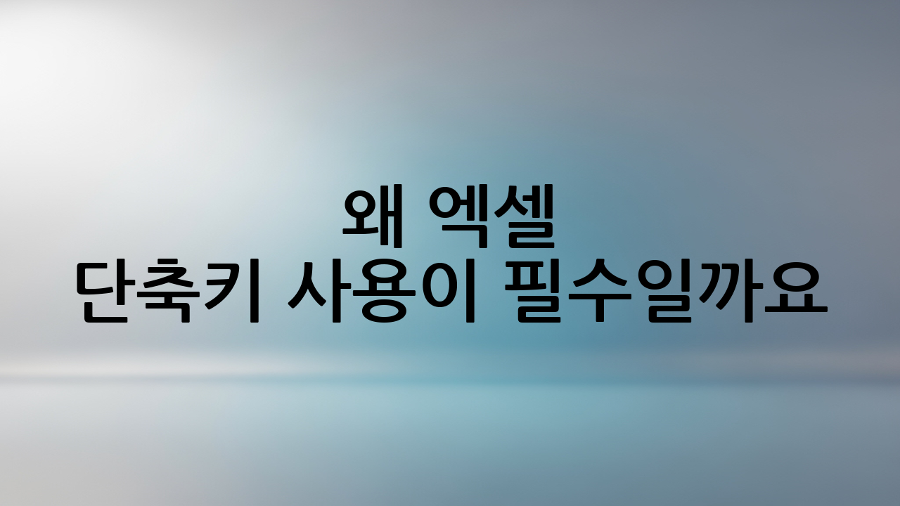 왜 엑셀 단축키 사용이 필수일까요?