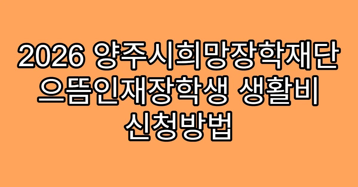 2026 양주시희망장학재단 으뜸인재장학생 생활비 신청방법