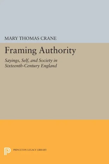 Framing Authority- Sayings, Self, and Society in Sixteenth-Century England