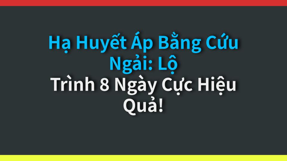 Hạ Huyết Áp Bằng Cứu Ngải: Lộ Trình 8 Ngày Cực Hiệu Quả!
