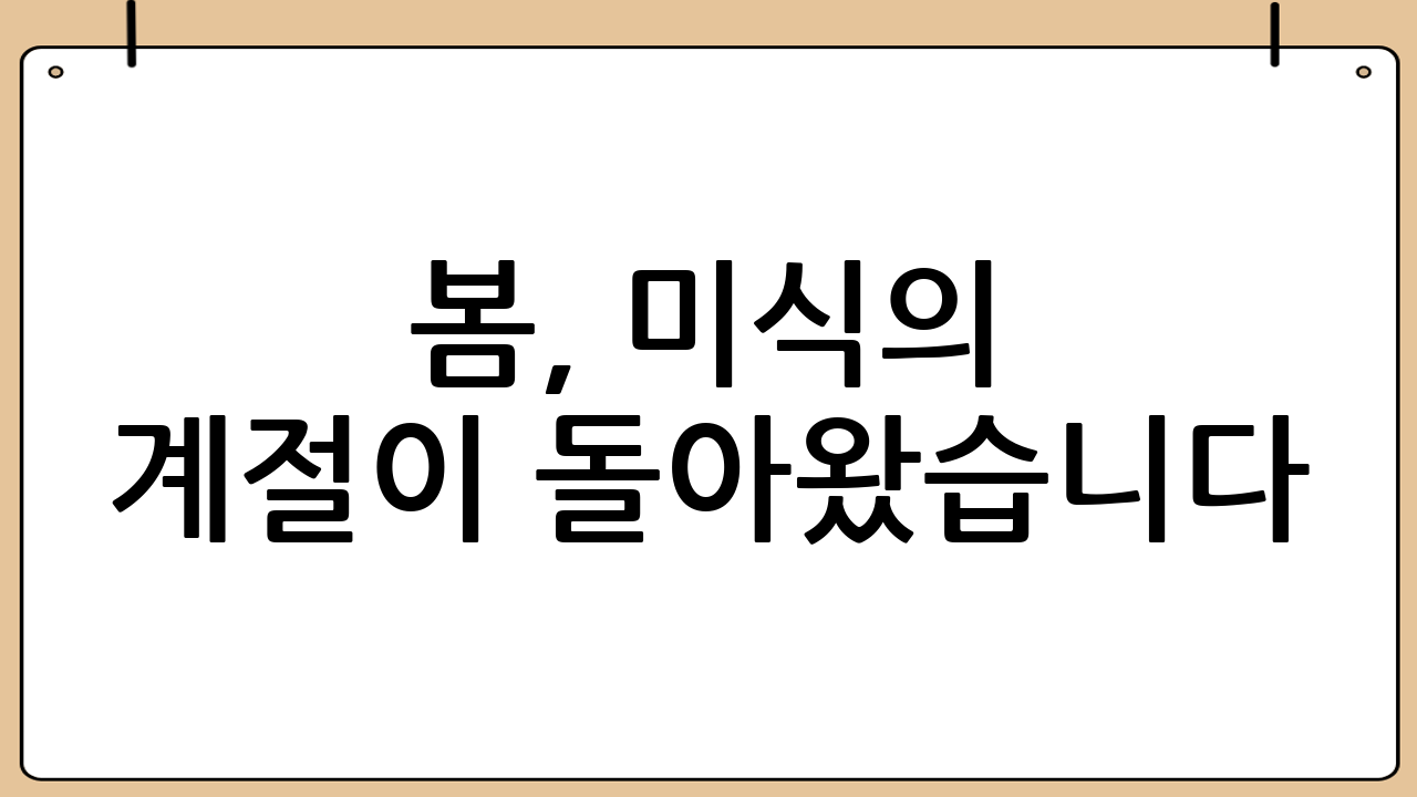 봄, 미식의 계절이 돌아왔습니다!