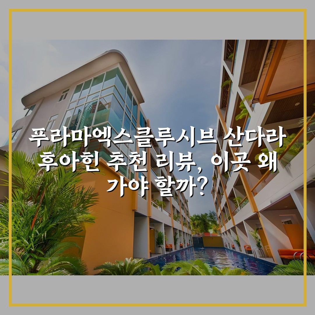 푸라마엑스클루시브 산다라 후아힌 추천 리뷰, 이곳 왜 가야 할까?