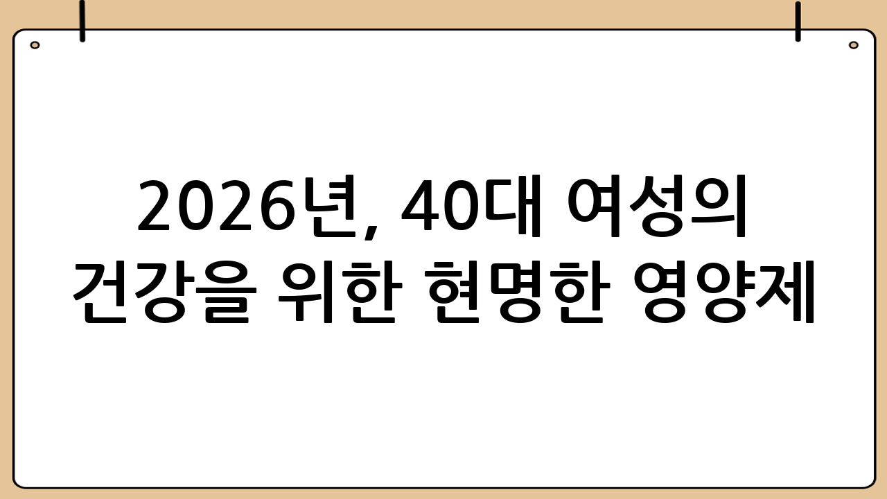 2026년, 40대 여성의 건강을 위한 현명한 영양제 선택법