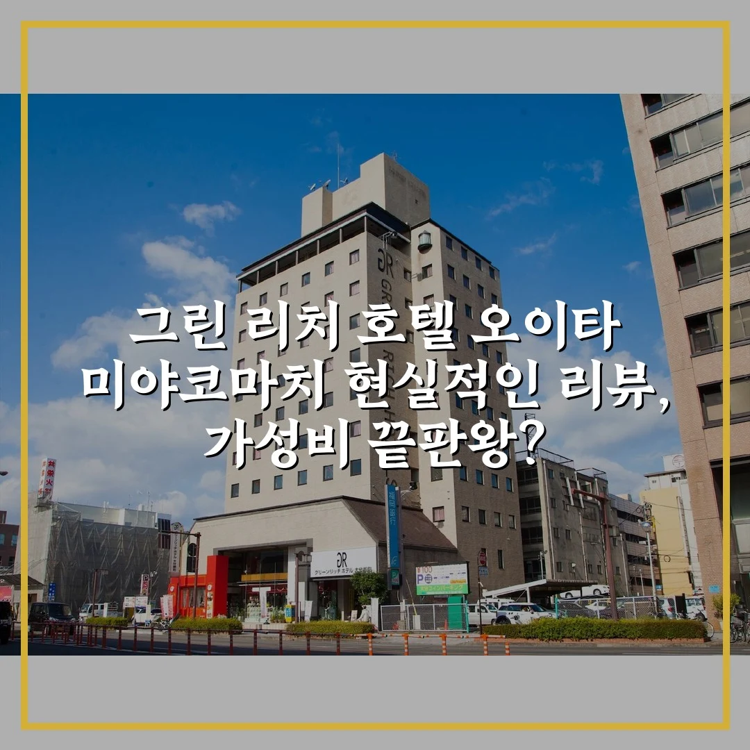 그린 리치 호텔 오이타 미야코마치 현실적인 리뷰, 가성비 끝판왕?